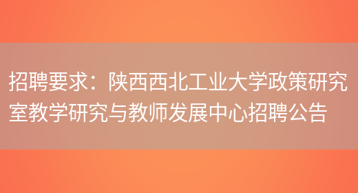 招聘要求：陜西西北工業(yè)大學(xué)政策研究室教學(xué)研究與教師發(fā)展中心招聘公告(圖1)