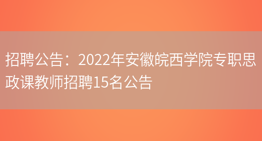 招聘公告：2022年安徽皖西學(xué)院專(zhuān)職思政課教師招聘15名公告(圖1)