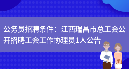 公務(wù)員招聘條件：江西瑞昌市總工會(huì )公開(kāi)招聘工會(huì )工作協(xié)理員1人公告(圖1)