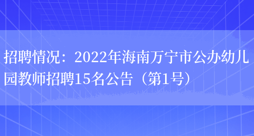 招聘情況：2022年海南萬(wàn)寧市公辦幼兒園教師招聘15名公告（第1號）(圖1)