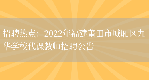 招聘熱點(diǎn)：2022年福建莆田市城廂區九華學(xué)校代課教師招聘公告(圖1)