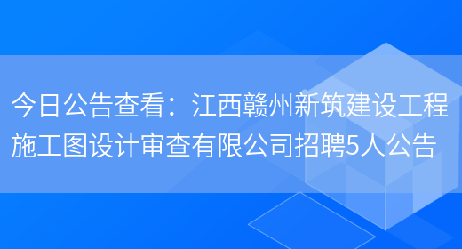 今日公告查看：江西贛州新筑建設工程施工圖設計審查有限公司招聘5人公告(圖1)