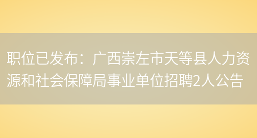 職位已發(fā)布：廣西崇左市天等縣人力資源和社會(huì )保障局事業(yè)單位招聘2人公告(圖1)