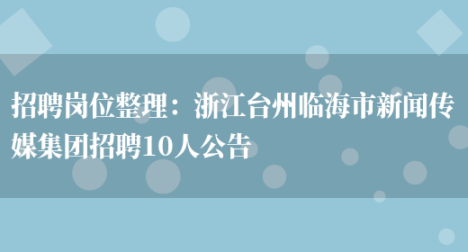 招聘崗位整理：浙江臺州臨海市新聞傳媒集團招聘10人公告(圖1)