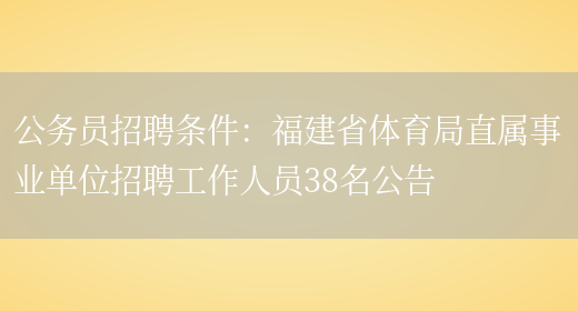 公務(wù)員招聘條件：福建省體育局直屬事業(yè)單位招聘工作人員38名公告(圖1)