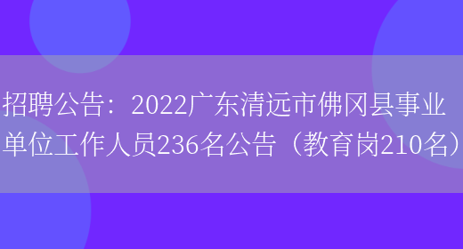 招聘公告：2022廣東清遠市佛岡縣事業(yè)單位工作人員236名公告（教育崗210名）(圖1)