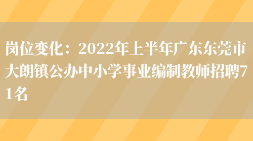 崗位變化：2022年上半年廣東東莞市大朗鎮公辦中小學(xué)事業(yè)編制教師招聘71名(圖1)