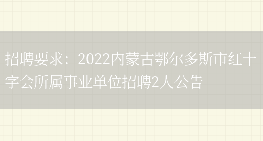 招聘要求：2022內蒙古鄂爾多斯市紅十字會(huì )所屬事業(yè)單位招聘2人公告(圖1)