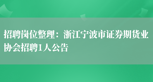 招聘崗位整理：浙江寧波市證券期貨業(yè)協(xié)會(huì )招聘1人公告(圖1)