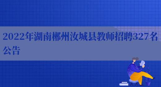 2022年湖南郴州汝城縣教師招聘327名公告(圖1)