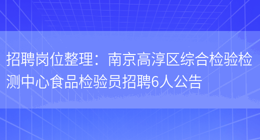 招聘崗位整理：南京高淳區綜合檢驗檢測中心食品檢驗員招聘6人公告(圖1)