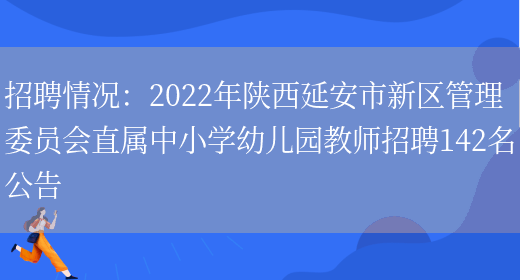 招聘情況：2022年陜西延安市新區管理委員會(huì )直屬中小學(xué)幼兒園教師招聘142名公告(圖1)