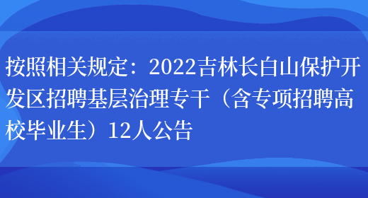 按照相關(guān)規定：2022吉林長(cháng)白山保護開(kāi)發(fā)區招聘基層治理專(zhuān)干（含專(zhuān)項招聘高校畢業(yè)生）12人公告(圖1)