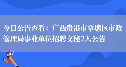 今日公告查看：廣西貴港市覃塘區市政管理局事業(yè)單位招聘文秘2人公告(圖1)