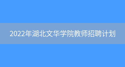 2022年湖北文華學(xué)院教師招聘計劃(圖1)