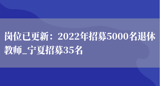 崗位已更新：2022年招募5000名退休教師_寧夏招募35名(圖1)