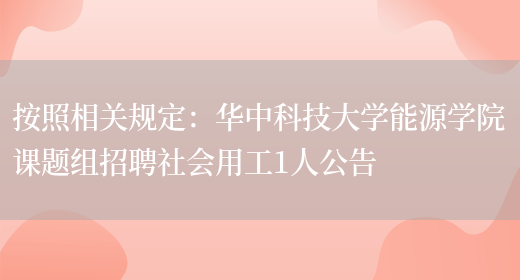 按照相關(guān)規定：華中科技大學(xué)能源學(xué)院課題組招聘社會(huì )用工1人公告(圖1)