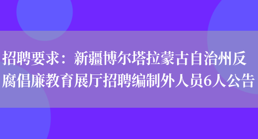 招聘要求：新疆博爾塔拉蒙古自治州反腐倡廉教育展廳招聘編制外人員6人公告(圖1)