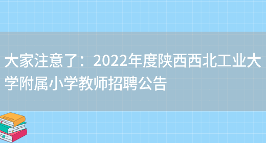 大家注意了：2022年度陜西西北工業(yè)大學(xué)附屬小學(xué)教師招聘公告(圖1)