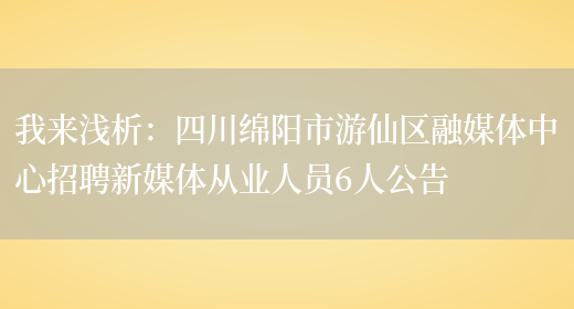 我來(lái)淺析：四川綿陽(yáng)市游仙區融媒體中心招聘新媒體從業(yè)人員6人公告(圖1)