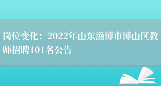 崗位變化：2022年山東淄博市博山區教師招聘101名公告(圖1)