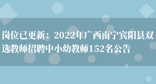 崗位已更新：2022年廣西南寧賓陽(yáng)縣雙選教師招聘中小幼教師152名公告(圖1)