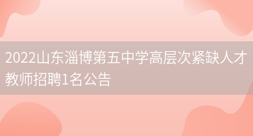 2022山東淄博第五中學(xué)高層次緊缺人才教師招聘1名公告(圖1)