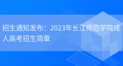 招生通知發(fā)布：2023年長(cháng)江師范學(xué)院成人高考招生簡(jiǎn)章(圖1)