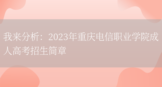 我來(lái)分析：2023年重慶電信職業(yè)學(xué)院成人高考招生簡(jiǎn)章(圖1)