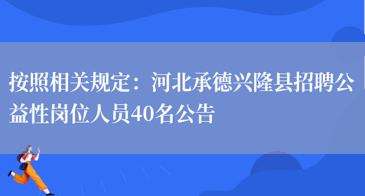 按照相關(guān)規定：河北承德興隆縣招聘公益性崗位人員40名公告(圖1)