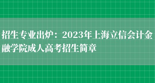 招生專(zhuān)業(yè)出爐：2023年上海立信會(huì )計金融學(xué)院成人高考招生簡(jiǎn)章(圖1)