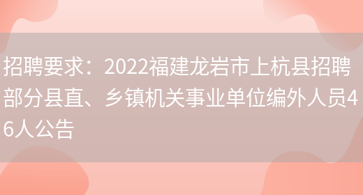 招聘要求：2022福建龍巖市上杭縣招聘部分縣直、鄉鎮機關(guān)事業(yè)單位編外人員46人公告(圖1)