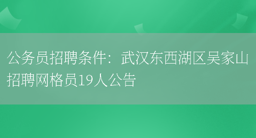 公務(wù)員招聘條件：武漢東西湖區吳家山招聘網(wǎng)格員19人公告(圖1)