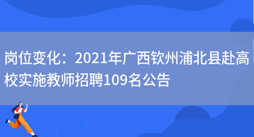 崗位變化：2021年廣西欽州浦北縣赴高校實(shí)施教師招聘109名公告(圖1)