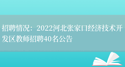 招聘情況：2022河北張家口經(jīng)濟技術(shù)開(kāi)發(fā)區教師招聘40名公告(圖1)