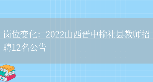 崗位變化：2022山西晉中榆社縣教師招聘12名公告(圖1)