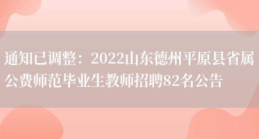 通知已調整：2022山東德州平原縣省屬公費師范畢業(yè)生教師招聘82名公告(圖1)