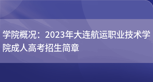 學(xué)院概況：2023年大連航運職業(yè)技術(shù)學(xué)院成人高考招生簡(jiǎn)章(圖1)