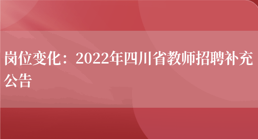 崗位變化：2022年四川省教師招聘補充公告(圖1)