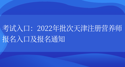 考試入口：2022年批次天津注冊營(yíng)養師報名入口及報名通知(圖1)