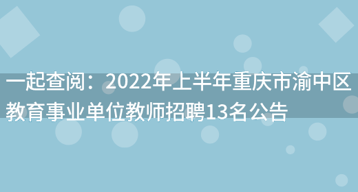 一起查閱：2022年上半年重慶市渝中區教育事業(yè)單位教師招聘13名公告(圖1)