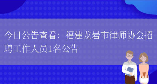 今日公告查看：福建龍巖市律師協(xié)會(huì )招聘工作人員1名公告(圖1)