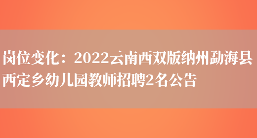 崗位變化：2022云南西雙版納州勐?？h西定鄉幼兒園教師招聘2名公告(圖1)