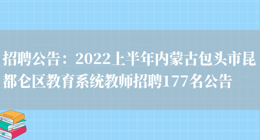 招聘公告：2022上半年內蒙古包頭市昆都侖區教育系統教師招聘177名公告(圖1)