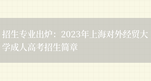 招生專(zhuān)業(yè)出爐：2023年上海對外經(jīng)貿大學(xué)成人高考招生簡(jiǎn)章(圖1)