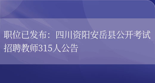 職位已發(fā)布：四川資陽(yáng)安岳縣公開(kāi)考試招聘教師315人公告(圖1)