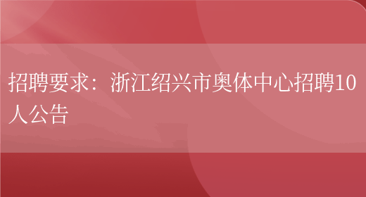 招聘要求：浙江紹興市奧體中心招聘10人公告(圖1)