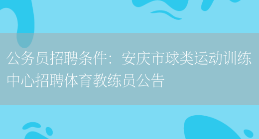 公務(wù)員招聘條件：安慶市球類(lèi)運動(dòng)訓練中心招聘體育教練員公告(圖1)