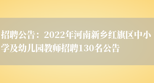 招聘公告：2022年河南新鄉紅旗區中小學(xué)及幼兒園教師招聘130名公告(圖1)