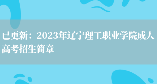 已更新：2023年遼寧理工職業(yè)學(xué)院成人高考招生簡(jiǎn)章(圖1)